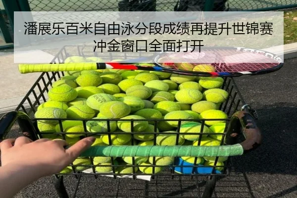 潘展乐百米自由泳分段成绩再提升世锦赛冲金窗口全面打开